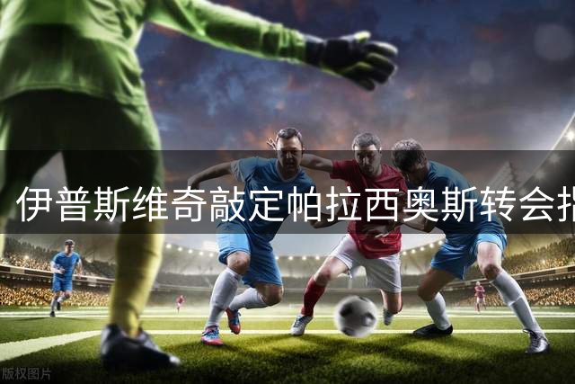 伊普斯维奇敲定帕拉西奥斯转会指日可待