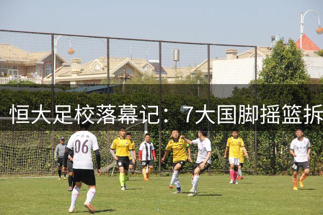 恒大足校落幕记：7大国脚摇篮拆除 青训功绩不可磨灭