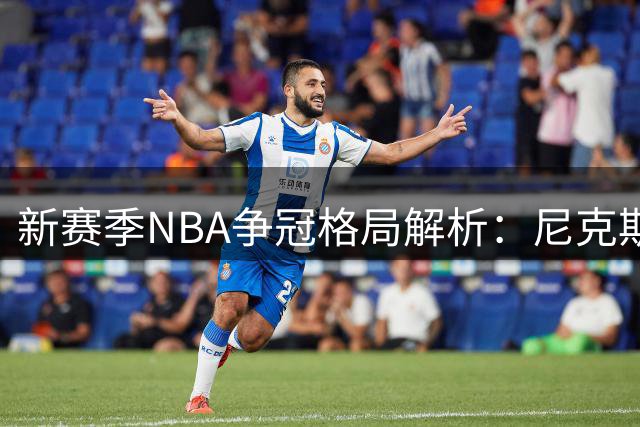 新赛季NBA争冠格局解析：尼克斯领跑 马刺雷霆紧追