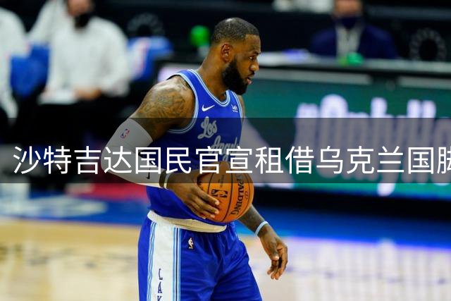 沙特吉达国民官宣租借乌克兰国脚邦达连科