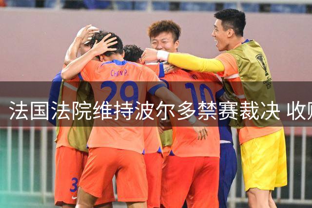 法国法院维持波尔多禁赛裁决 收购方拟向足协申诉