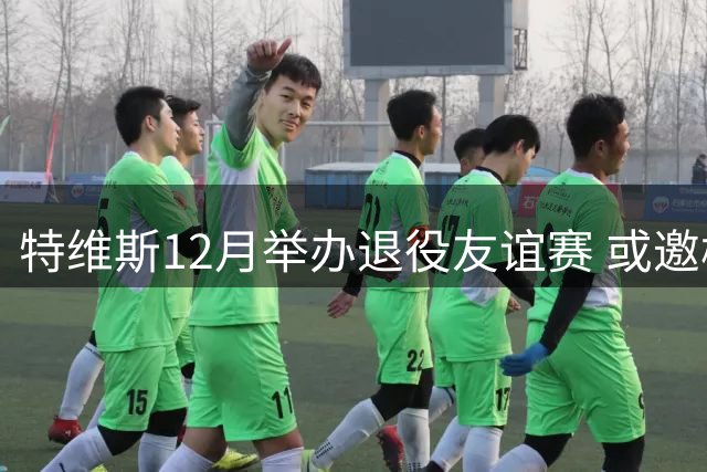 特维斯12月举办退役友谊赛 或邀梅西C罗同场竞技