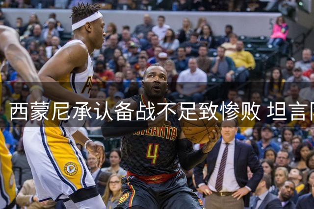 西蒙尼承认备战不足致惨败 坦言队伍陷入短暂混乱