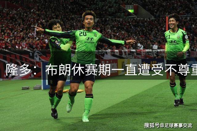 隆多：布朗休赛期一直遭受不尊重 他将让整个联盟感到可怕