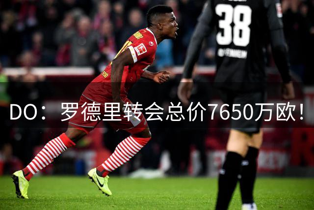 DO：罗德里转会总价7650万欧！固定6000万，超1100万欧奖金易达成